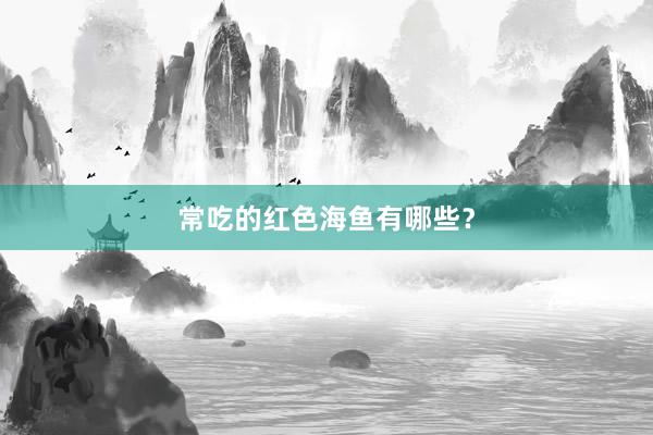 常吃的红色海鱼有哪些？