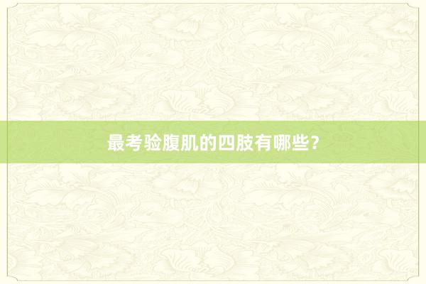 最考验腹肌的四肢有哪些？