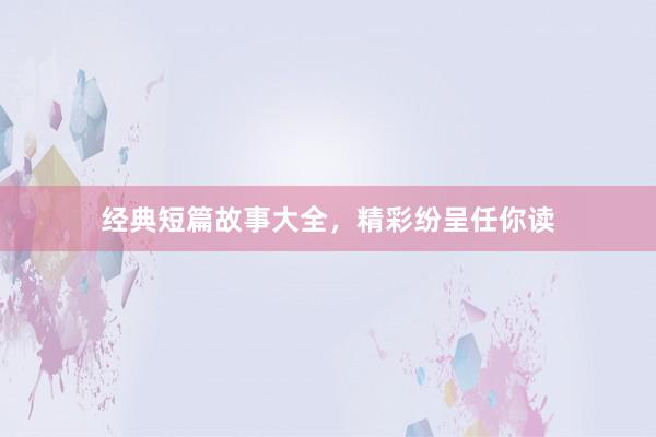 经典短篇故事大全，精彩纷呈任你读